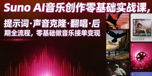 Suno AI音乐创作实战课，提示词・声音克隆・翻唱・后期全流程，零基础做音乐接单变现-网赚36计
