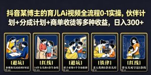 抖音某博主的育儿Ai视频全流程0-1实操,伙伴计划+分成计划+商单收徒等多种收益,日入300+-网赚36计