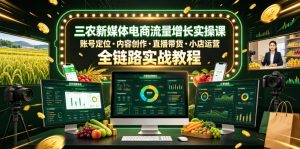 三农新媒体电商流量增长实操课,账号定位・内容创作・直播带货・小店运营,全链路实战教程-网赚36计