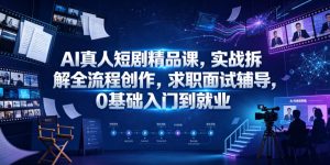 AI真人短剧精品课，实战拆解全流程创作，求职面试辅导，0基础入门到就业-网赚36计
