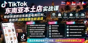 TikTok东南亚本土店实战课,帮你快速抓住东南亚电商红利,高效开启跨境賺钱新通道-网赚36计