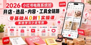 2026小红书电商系统班开店・选品・内容・工具全链路，零基础从0到1实操课，系统学习少走弯路-网赚36计