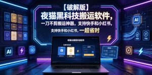 【破解版】夜猫黑科技搬运软件，一刀不剪搬运神器，支持快手和小红书，一键搬运超省时！-网赚36计