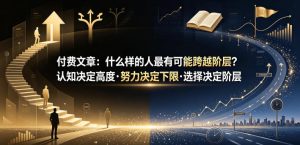 付费文章：什么样的人最有可能跨越阶层？认知决定高度·努力决定下限·选择决定阶层-网赚36计