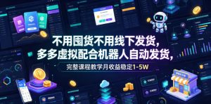 不用囤货不用线下发货，多多虚拟配合机器人自动发货，完整课程教学月收益稳定1-5W【揭秘】-网赚36计