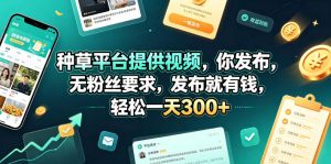 种草平台提供视频，你发布，无粉丝要求，发布就有钱，轻松一天300+【揭秘】-网赚36计
