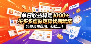 单日收益稳定1000+，拼多多虚拟矩阵长期玩法，完整流程落地，轻松上手【揭秘】-网赚36计