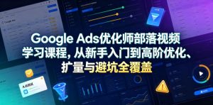 Google Ads优化师部落视频学习课程，从新手入门到高阶优化、扩量与避坑全覆盖（更新2026）-网赚36计