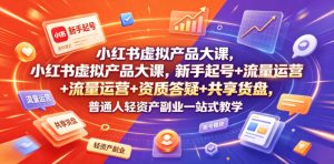 小红书虚拟产品大课，新手起号+流量运营+资质答疑+共享货盘，普通人轻资产副业一站式教学-网赚36计