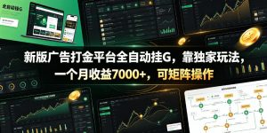 新版广告打金平台全自动挂G，靠独家玩法，一个月收益7000+，可矩阵操作【附全套脚本】【揭秘】-网赚36计