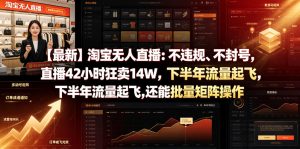 【最新】淘宝无人直播：不违规、不封号，直播42小时狂卖14W，下半年流量起飞，还能批量矩阵操作【揭秘】-网赚36计