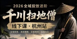 千川扫地僧2026抖音全域投放进阶课，少走弯路·快速起量·掌控增长，6月12-14号杭州线下课（更新）-网赚36计
