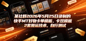 某社群2026年5月25日录制的快手MT好物卡单模板、卡双模板2套搬运技术，自行测试-网赚36计