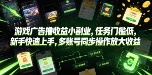 游戏广告撸收益小副业，任务门槛低，新手快速上手，多账号同步操作放大收益-网赚36计