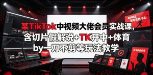 某TikTok中视频大佬会员实战课，含切片假解说+TK开中+体育by一刀不剪等玩法教学-网赚36计