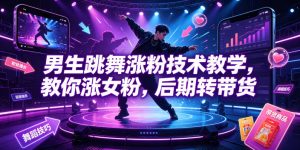男生跳舞涨粉技术教学，教你涨女粉，后期转带货-网赚36计