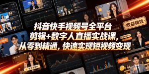 抖音快手视频号全平台剪辑+数字人直播实战课,从零到精通,快速实现短视频变现(更新2026年6月)-网赚36计