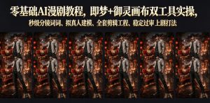 零基础AI漫剧教程,即梦+御灵画布双工具实操,秒级分镜提示词、拟真人建模、全套剪辑工程、稳定过审上剧打法-网赚36计