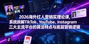 2026海外红人营销实理论课,系统拆解TikTok、YouTube、Instagram三大主流平台的算法特点与底层营销逻辑-网赚36计
