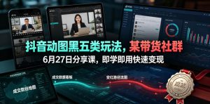 抖音动图黑五类玩法，某带货社群6月27日分享课，即学即用快速变现-网赚36计