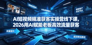 AI短视频精准获客实操营6月10-14号线下课,2026用AI赋能老板高效流量获客-网赚36计