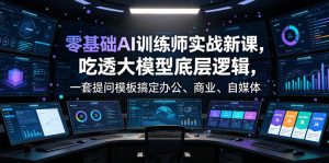 零基础AI训练师实战课,吃透大模型底层逻辑,一套提问模板搞定办公、商业、自媒体、设计、生活全场景AI落地应用-网赚36计