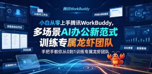 小白从零上手腾讯WorkBuddy，多场景AI办公新范式实战，手把手教你从0到1训练专属龙虾团队-网赚36计