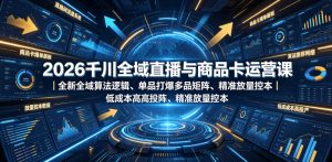 2026千川全域直播与商品卡运营课｜全新全域算法逻辑、单品打爆多品矩阵、精准放量控本、低成本高投产投流实战教程-网赚36计