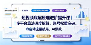 短视频底层原理进阶提升课|多平台算法深度拆解、账号权重突破、冷启动流量破局、AI爆款内容落地与全域账号运营实战教程-网赚36计