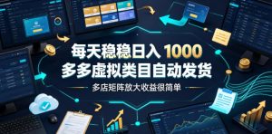 每天稳稳日入1000,多多虚拟类目自动发货,多店矩阵放大收益很简单【揭秘】-网赚36计