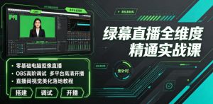 绿幕直播全维度精通实战课|零基础电脑抠像直播、OBS高阶调试、多平台高清开播、直播间视觉美化落地教程-网赚36计