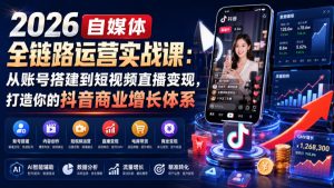 2026自媒体全链路运营实战课:从账号搭建到短视频直播变现,打造你的抖音商业增长体系-网赚36计
