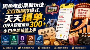 闲鱼电影票新玩法：全自动操作模式，天天爆单，0投入稳定进账300+，小白也能快速上手【揭秘】-网赚36计
