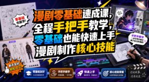 漫剧零基础速成课,全程手把手教学,零基础也能快速上手漫剧制作核心技能-网赚36计
