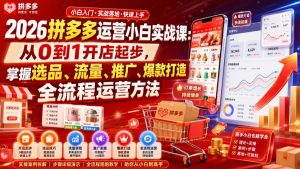 2026拼多多运营小白实战课:从0到1开店起步,掌握选品、流量、推广、爆款打造全流程运营方法-网赚36计