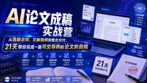 AI论文成稿实战营,从选题定向、文献提纲到整合交付,21天带你完成一篇可交导师的论文阶段稿-网赚36计