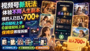 视频号新玩法体验不同人生副本，懂的人已日入700+，小白轻松上手，0基础轻松上手，保姆级教程拆解-网赚36计