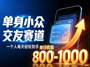 单身小众交友赛道,一个人每天轻松到手1000+,落地快、见效稳【揭秘】-网赚36计