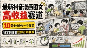 最新抖音漫画图文高收益赛道，10分钟制作一个作品，稳拿创作者伙伴计划收益-网赚36计
