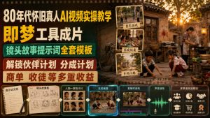 80年代怀旧真人AI视频实操教学,即梦工具成片、镜头故事提示词全套模板,解锁伙伴计划分成计划商单收徒等多重收益-网赚36计
