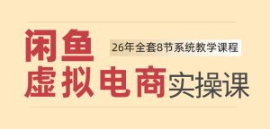 26年闲鱼虚拟电商实操课,新手小白也能带你玩转闲鱼,轻松日入四位数-网赚36计