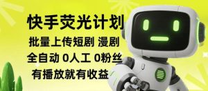 快手荧光计划全自动批量上传短剧漫剧，每天轻松几张【揭秘】-网赚36计