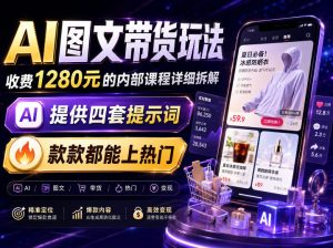 AI图文带货内部玩法,1280内部课程对外系统拆解,看完直接上手变现!-网赚36计