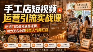 手工店短视频运营引流实战课,吃透门店盈利底层逻辑,助力无名小店转型人气网红店-网赚36计