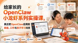 给家长的OpenClaw小龙虾系列实操课,真正把OpenClaw应用到家庭、工作与孩子学习场景-网赚36计
