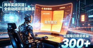 两年实战沉淀｜全自动闭环运营体系，实现每日稳定收益300+【揭秘】-网赚36计