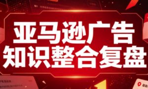 亚马逊广告知识整合复盘,适合从新手到成熟卖家的全阶段进阶-网赚36计