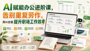 AI赋能办公进阶课,告别重复劳作,用AI全面提升职场工作效率-网赚36计