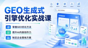 GEO生成式引擎优化实战课，掌握GEO优化方法，提升AI内容创作力，制定企业落地方案-网赚36计