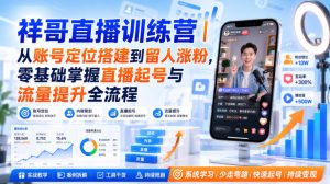 祥哥直播训练营|从账号定位搭建到留人涨粉,零基础掌握直播起号与流量提升全流程-网赚36计